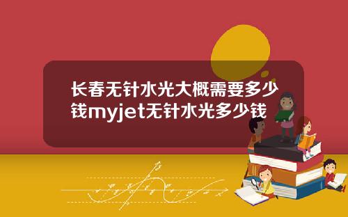 长春无针水光大概需要多少钱myjet无针水光多少钱