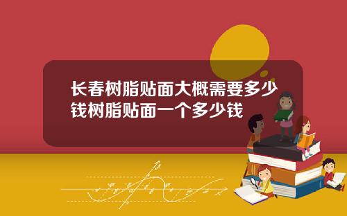 长春树脂贴面大概需要多少钱树脂贴面一个多少钱