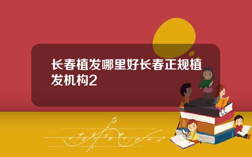长春植发哪里好长春正规植发机构2