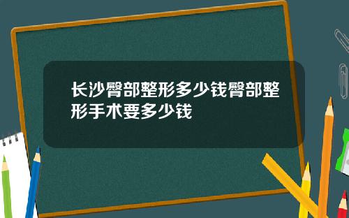 长沙臀部整形多少钱臀部整形手术要多少钱