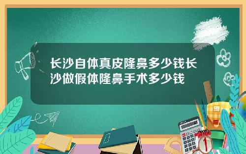 长沙自体真皮隆鼻多少钱长沙做假体隆鼻手术多少钱