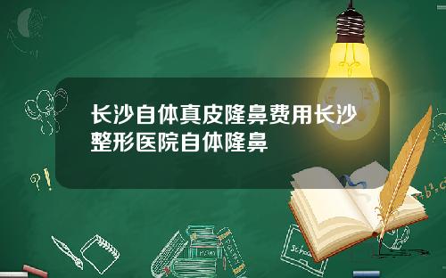 长沙自体真皮隆鼻费用长沙整形医院自体隆鼻