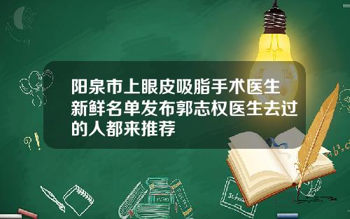阳泉市上眼皮吸脂手术医生新鲜名单发布郭志权医生去过的人都来推荐