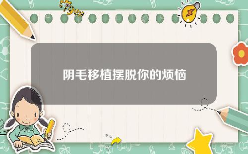 阴毛移植摆脱你的烦恼