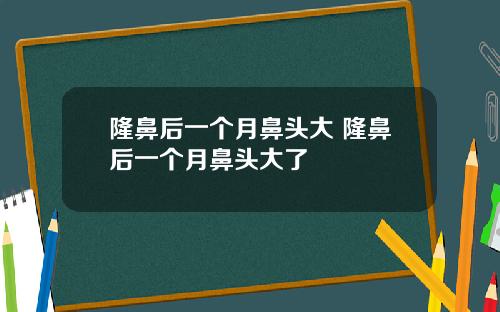 隆鼻后一个月鼻头大 隆鼻后一个月鼻头大了