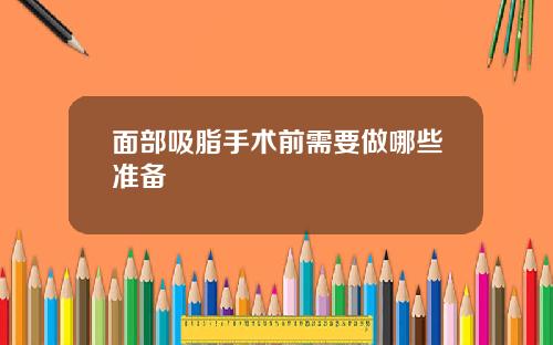 面部吸脂手术前需要做哪些准备