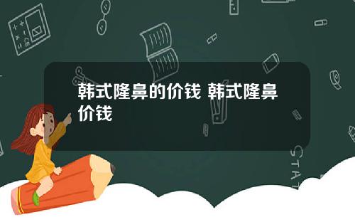 韩式隆鼻的价钱 韩式隆鼻价钱