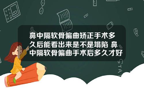 鼻中隔软骨偏曲矫正手术多久后能看出来是不是塌陷 鼻中隔软骨偏曲手术后多久才好