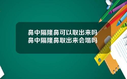鼻中隔隆鼻可以取出来吗 鼻中隔隆鼻取出来会塌吗
