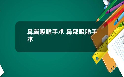鼻翼吸脂手术 鼻部吸脂手术