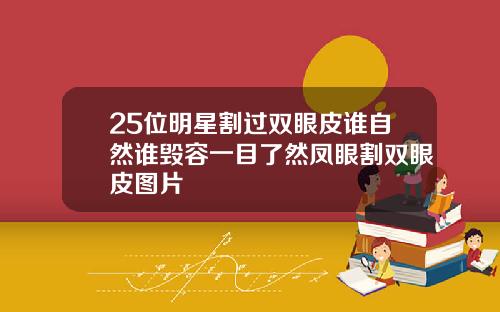 25位明星割过双眼皮谁自然谁毁容一目了然凤眼割双眼皮图片