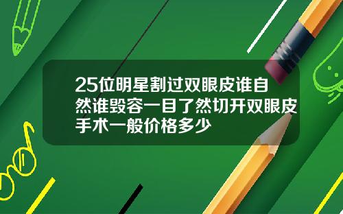 25位明星割过双眼皮谁自然谁毁容一目了然切开双眼皮手术一般价格多少