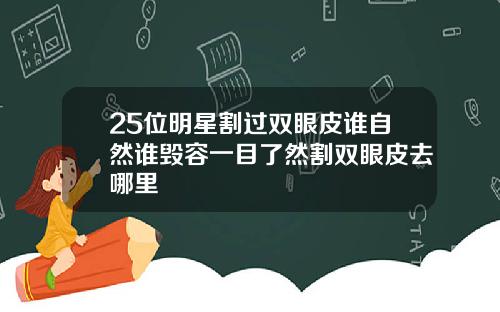 25位明星割过双眼皮谁自然谁毁容一目了然割双眼皮去哪里