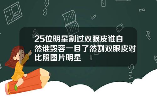 25位明星割过双眼皮谁自然谁毁容一目了然割双眼皮对比照图片明星