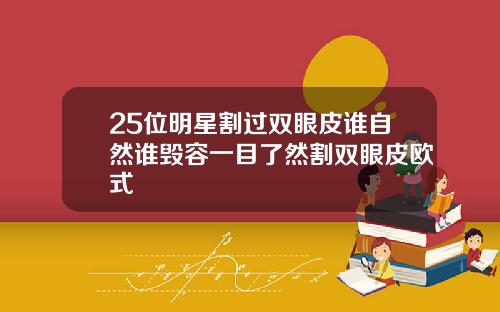 25位明星割过双眼皮谁自然谁毁容一目了然割双眼皮欧式
