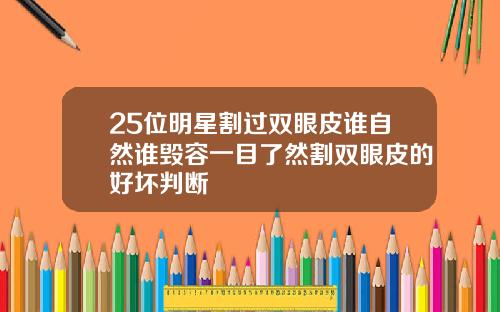 25位明星割过双眼皮谁自然谁毁容一目了然割双眼皮的好坏判断