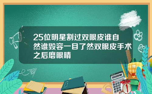 25位明星割过双眼皮谁自然谁毁容一目了然双眼皮手术之后磨眼睛