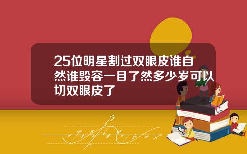 25位明星割过双眼皮谁自然谁毁容一目了然多少岁可以切双眼皮了