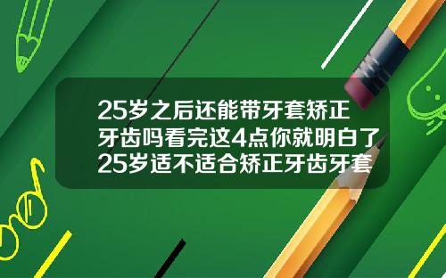25岁之后还能带牙套矫正牙齿吗看完这4点你就明白了25岁适不适合矫正牙齿牙套