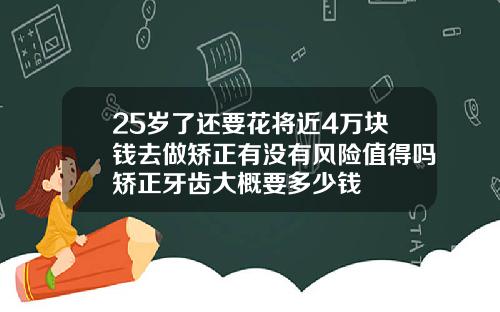 25岁了还要花将近4万块钱去做矫正有没有风险值得吗矫正牙齿大概要多少钱