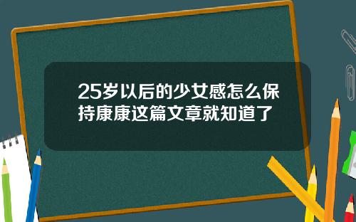 25岁以后的少女感怎么保持康康这篇文章就知道了