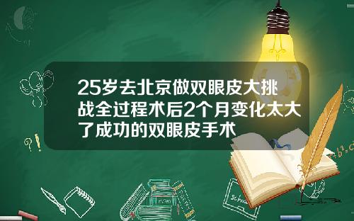 25岁去北京做双眼皮大挑战全过程术后2个月变化太大了成功的双眼皮手术