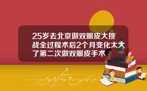 25岁去北京做双眼皮大挑战全过程术后2个月变化太大了第二次做双眼皮手术