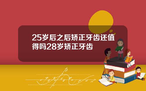 25岁后之后矫正牙齿还值得吗28岁矫正牙齿