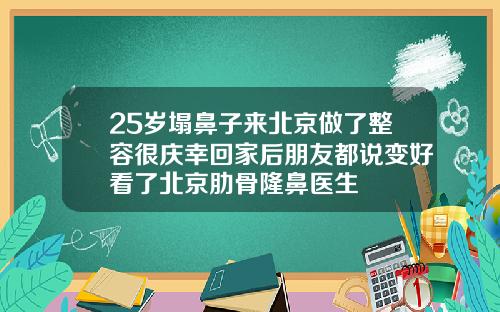25岁塌鼻子来北京做了整容很庆幸回家后朋友都说变好看了北京肋骨隆鼻医生