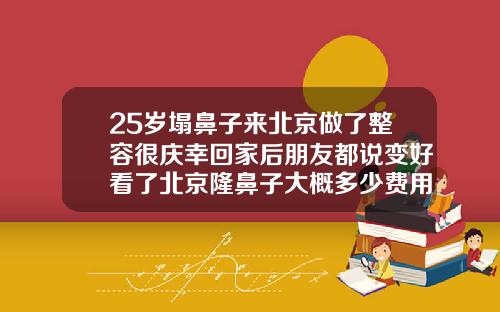 25岁塌鼻子来北京做了整容很庆幸回家后朋友都说变好看了北京隆鼻子大概多少费用一次