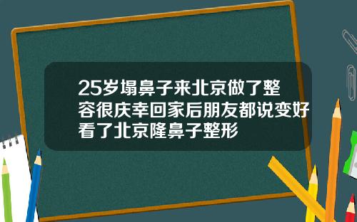 25岁塌鼻子来北京做了整容很庆幸回家后朋友都说变好看了北京隆鼻子整形