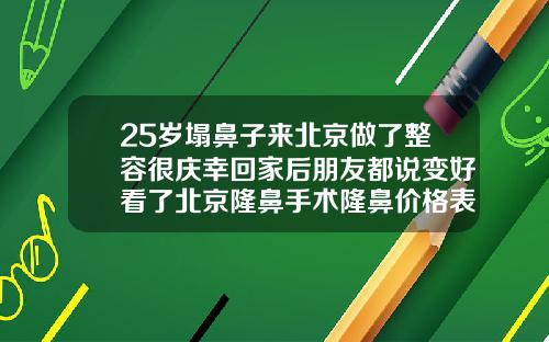 25岁塌鼻子来北京做了整容很庆幸回家后朋友都说变好看了北京隆鼻手术隆鼻价格表