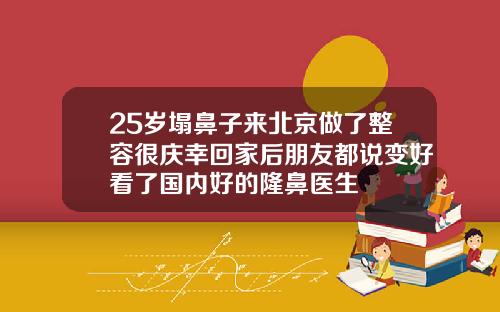 25岁塌鼻子来北京做了整容很庆幸回家后朋友都说变好看了国内好的隆鼻医生