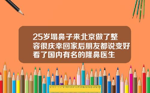 25岁塌鼻子来北京做了整容很庆幸回家后朋友都说变好看了国内有名的隆鼻医生