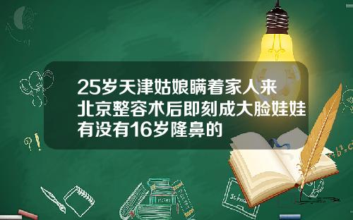 25岁天津姑娘瞒着家人来北京整容术后即刻成大脸娃娃有没有16岁隆鼻的
