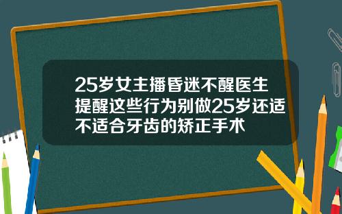 25岁女主播昏迷不醒医生提醒这些行为别做25岁还适不适合牙齿的矫正手术