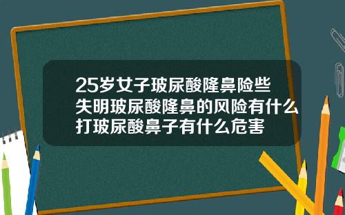 25岁女子玻尿酸隆鼻险些失明玻尿酸隆鼻的风险有什么打玻尿酸鼻子有什么危害