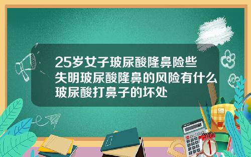 25岁女子玻尿酸隆鼻险些失明玻尿酸隆鼻的风险有什么玻尿酸打鼻子的坏处