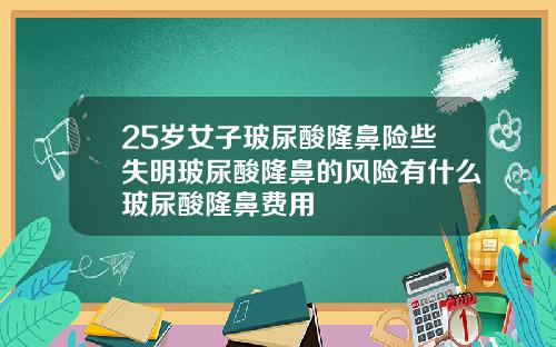 25岁女子玻尿酸隆鼻险些失明玻尿酸隆鼻的风险有什么玻尿酸隆鼻费用