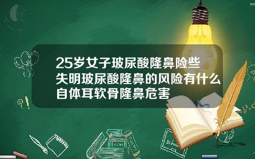 25岁女子玻尿酸隆鼻险些失明玻尿酸隆鼻的风险有什么自体耳软骨隆鼻危害