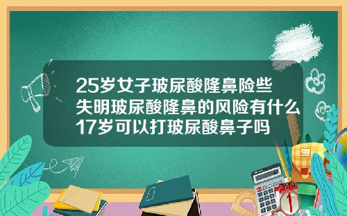 25岁女子玻尿酸隆鼻险些失明玻尿酸隆鼻的风险有什么17岁可以打玻尿酸鼻子吗