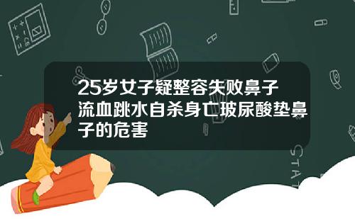 25岁女子疑整容失败鼻子流血跳水自杀身亡玻尿酸垫鼻子的危害