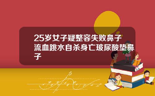 25岁女子疑整容失败鼻子流血跳水自杀身亡玻尿酸垫鼻子