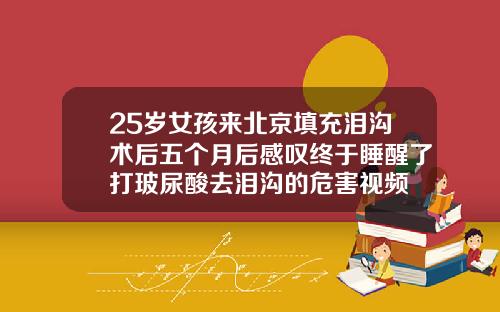 25岁女孩来北京填充泪沟术后五个月后感叹终于睡醒了打玻尿酸去泪沟的危害视频