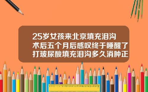 25岁女孩来北京填充泪沟术后五个月后感叹终于睡醒了打玻尿酸填充泪沟多久消肿正常