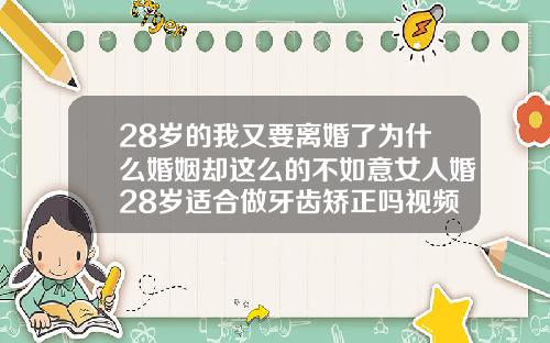 28岁的我又要离婚了为什么婚姻却这么的不如意女人婚28岁适合做牙齿矫正吗视频