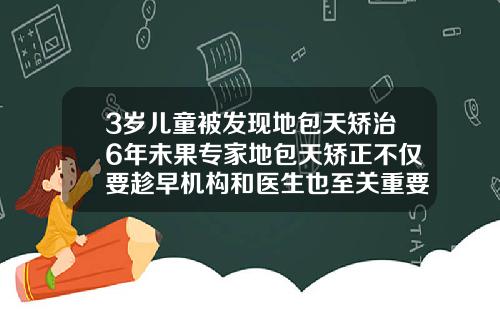3岁儿童被发现地包天矫治6年未果专家地包天矫正不仅要趁早机构和医生也至关重要24岁想矫正牙齿为什么说意义不大