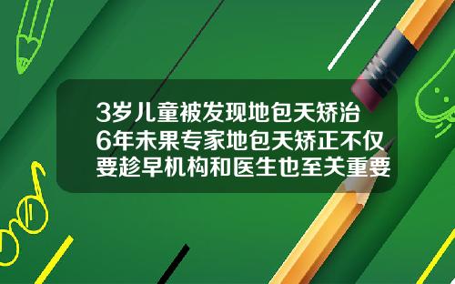 3岁儿童被发现地包天矫治6年未果专家地包天矫正不仅要趁早机构和医生也至关重要29岁做牙齿矫正晚不晚