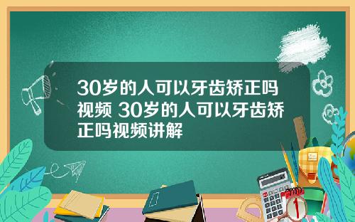30岁的人可以牙齿矫正吗视频 30岁的人可以牙齿矫正吗视频讲解