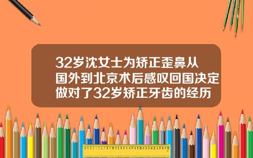 32岁沈女士为矫正歪鼻从国外到北京术后感叹回国决定做对了32岁矫正牙齿的经历